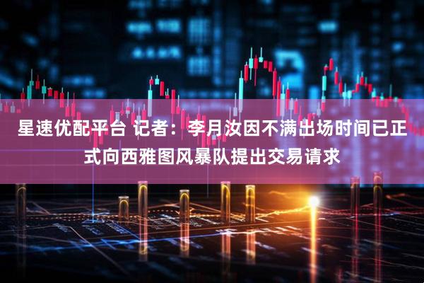 星速优配平台 记者：李月汝因不满出场时间已正式向西雅图风暴队提出交易请求