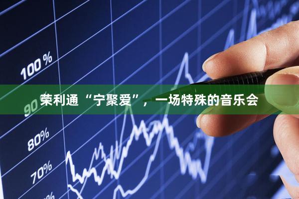 荣利通 “宁聚爱”，一场特殊的音乐会