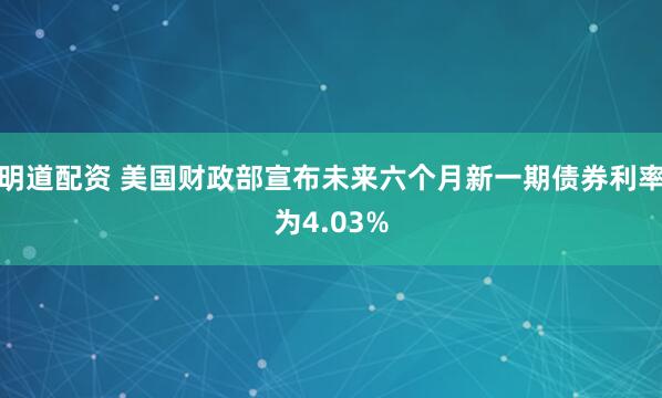明道配资 美国财政部宣布未来六个月新一期债券利率为4.03%